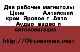 Две рабочие магнитолы  › Цена ­ 500 - Алтайский край, Яровое г. Авто » Аудио, видео и автонавигация   